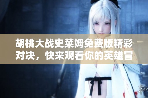 胡桃大战史莱姆免费版精彩对决，快来观看你的英雄冒险吧