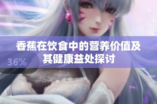香蕉在饮食中的营养价值及其健康益处探讨