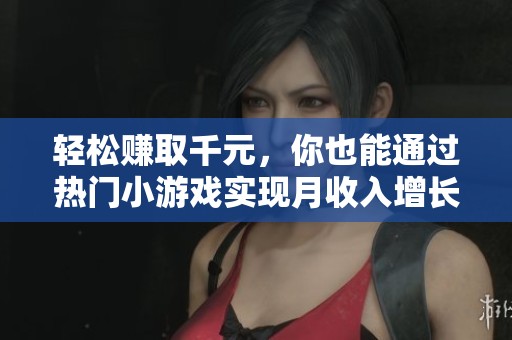 轻松赚取千元，你也能通过热门小游戏实现月收入增长的方法揭秘
