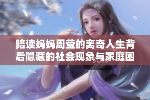 陪读妈妈周莹的离奇人生背后隐藏的社会现象与家庭困境
