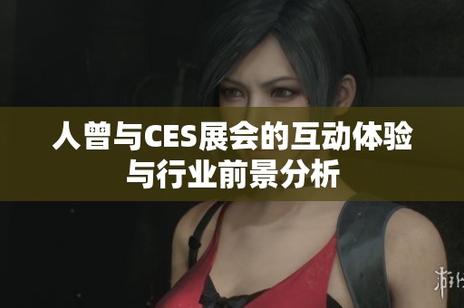 人曾与CES展会的互动体验与行业前景分析