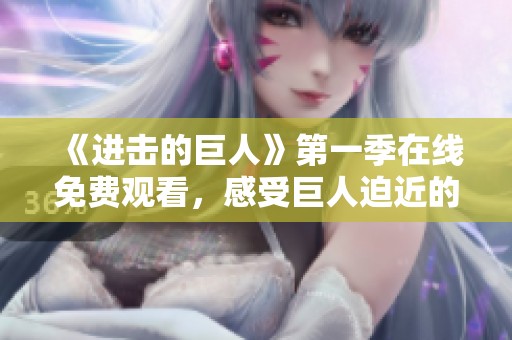 《进击的巨人》第一季在线免费观看，感受巨人迫近的紧张氛围