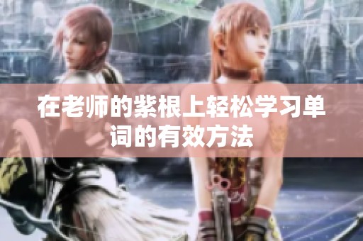 在老师的紫根上轻松学习单词的有效方法