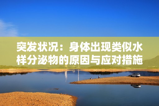 突发状况：身体出现类似水样分泌物的原因与应对措施解析