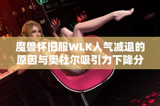 魔兽怀旧服WLK人气减退的原因与奥杜尔吸引力下降分析