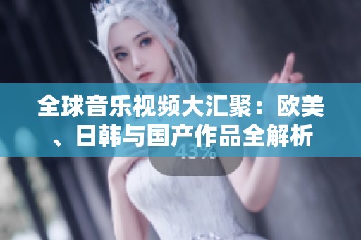 全球音乐视频大汇聚：欧美、日韩与国产作品全解析