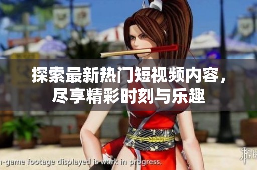 探索最新热门短视频内容，尽享精彩时刻与乐趣