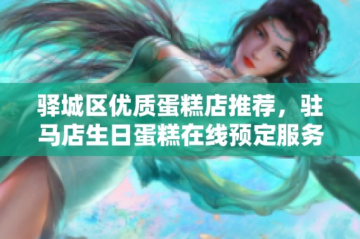 驿城区优质蛋糕店推荐，驻马店生日蛋糕在线预定服务