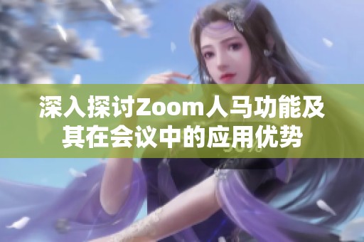 深入探讨Zoom人马功能及其在会议中的应用优势