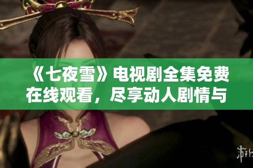 《七夜雪》电视剧全集免费在线观看，尽享动人剧情与深刻情感