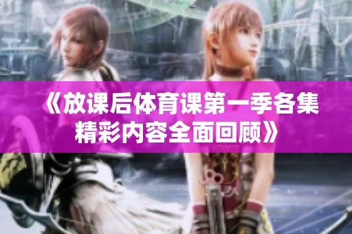 《放课后体育课第一季各集精彩内容全面回顾》