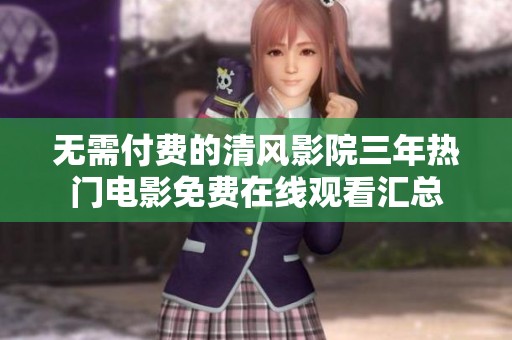 无需付费的清风影院三年热门电影免费在线观看汇总