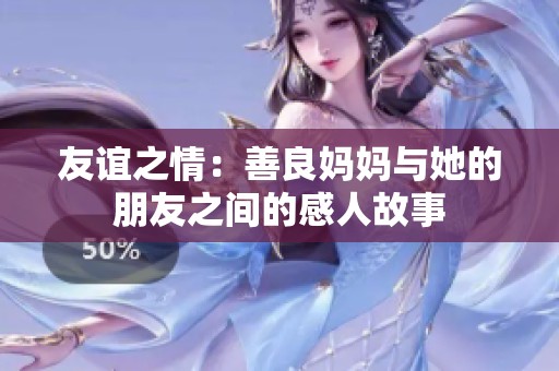 友谊之情：善良妈妈与她的朋友之间的感人故事
