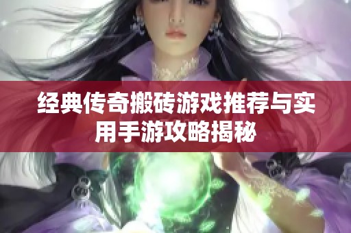 经典传奇搬砖游戏推荐与实用手游攻略揭秘