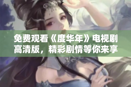 免费观看《度华年》电视剧高清版，精彩剧情等你来享受