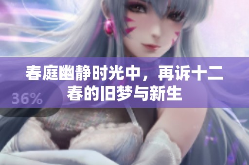 春庭幽静时光中，再诉十二春的旧梦与新生
