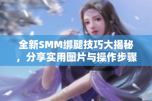 全新SMM绑腿技巧大揭秘，分享实用图片与操作步骤