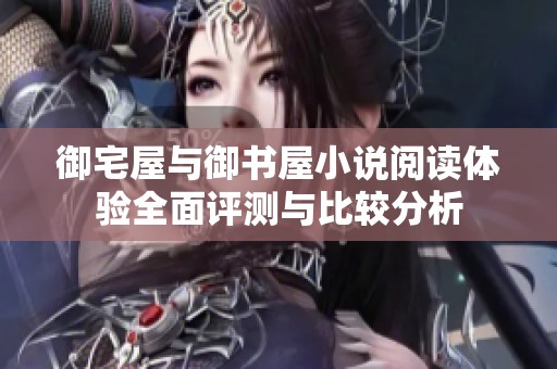 御宅屋与御书屋小说阅读体验全面评测与比较分析