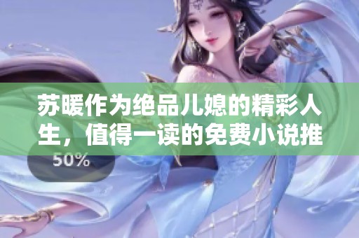 苏暖作为绝品儿媳的精彩人生，值得一读的免费小说推荐