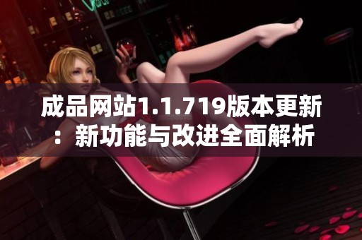成品网站1.1.719版本更新：新功能与改进全面解析