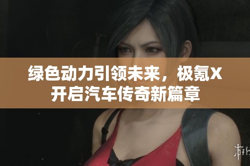 绿色动力引领未来，极氪X开启汽车传奇新篇章