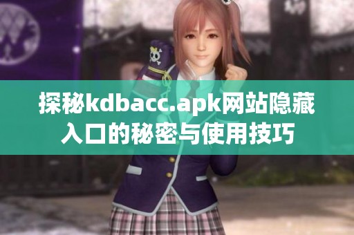 探秘kdbacc.apk网站隐藏入口的秘密与使用技巧