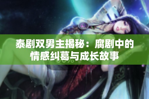泰剧双男主揭秘：腐剧中的情感纠葛与成长故事