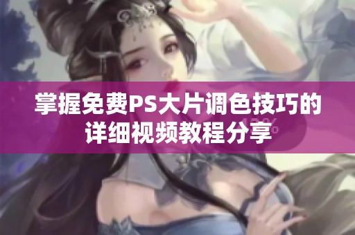 掌握免费PS大片调色技巧的详细视频教程分享