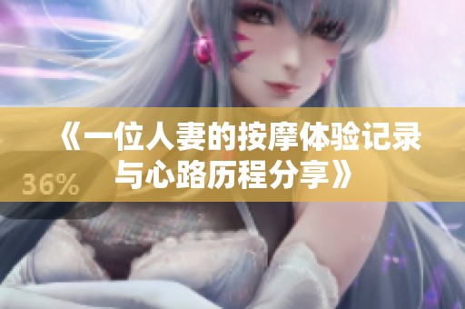 《一位人妻的按摩体验记录与心路历程分享》
