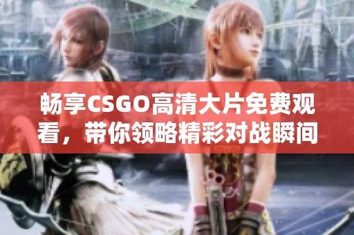 畅享CSGO高清大片免费观看，带你领略精彩对战瞬间