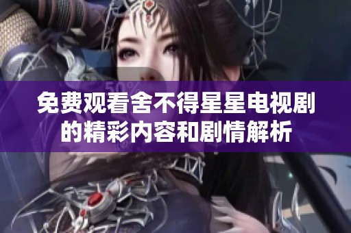免费观看舍不得星星电视剧的精彩内容和剧情解析