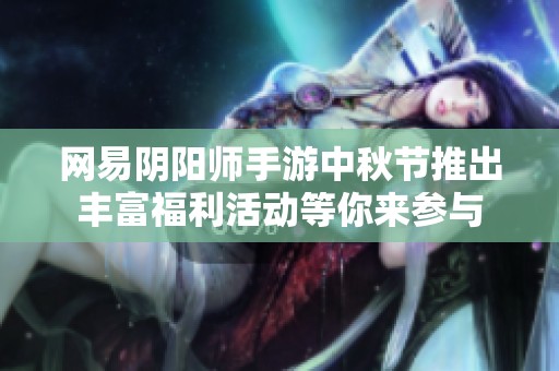 网易阴阳师手游中秋节推出丰富福利活动等你来参与
