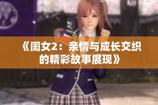 《闺女2：亲情与成长交织的精彩故事展现》