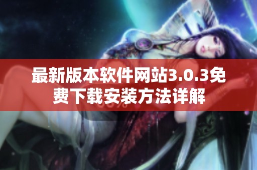 最新版本软件网站3.0.3免费下载安装方法详解