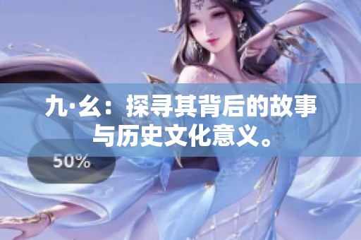 九·幺：探寻其背后的故事与历史文化意义。
