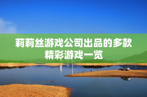 莉莉丝游戏公司出品的多款精彩游戏一览