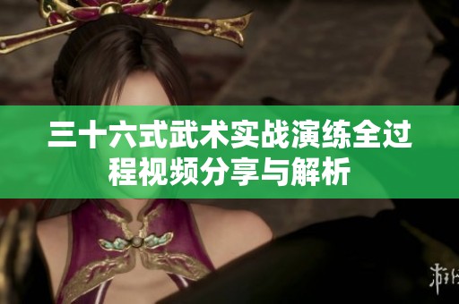 三十六式武术实战演练全过程视频分享与解析