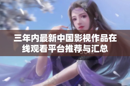 三年内最新中国影视作品在线观看平台推荐与汇总