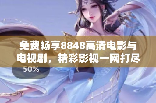 免费畅享8848高清电影与电视剧，精彩影视一网打尽