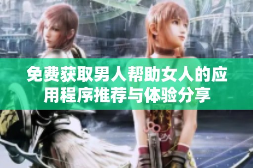 免费获取男人帮助女人的应用程序推荐与体验分享