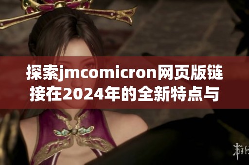 探索jmcomicron网页版链接在2024年的全新特点与功能