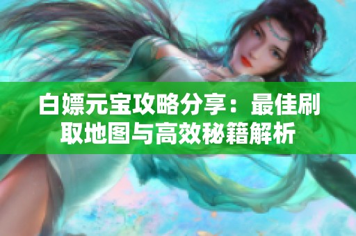 白嫖元宝攻略分享：最佳刷取地图与高效秘籍解析