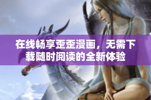 在线畅享歪歪漫画，无需下载随时阅读的全新体验