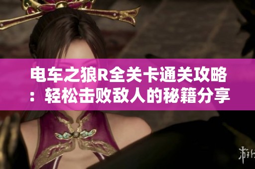 电车之狼R全关卡通关攻略：轻松击败敌人的秘籍分享