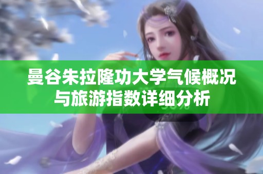 曼谷朱拉隆功大学气候概况与旅游指数详细分析