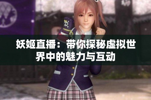 妖姬直播：带你探秘虚拟世界中的魅力与互动