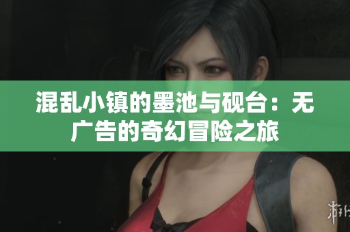 混乱小镇的墨池与砚台：无广告的奇幻冒险之旅