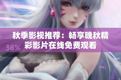 秋季影视推荐：畅享晚秋精彩影片在线免费观看