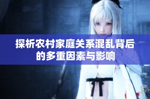 探析农村家庭关系混乱背后的多重因素与影响