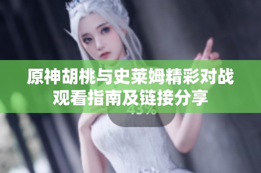 原神胡桃与史莱姆精彩对战观看指南及链接分享